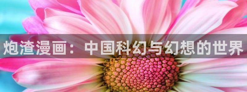 爱看漫画在线：炮渣漫画：中国科幻与幻想的世界