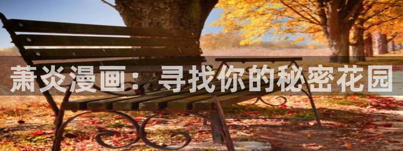爱看漫画韩漫全：萧炎漫画：寻找你的秘密花园